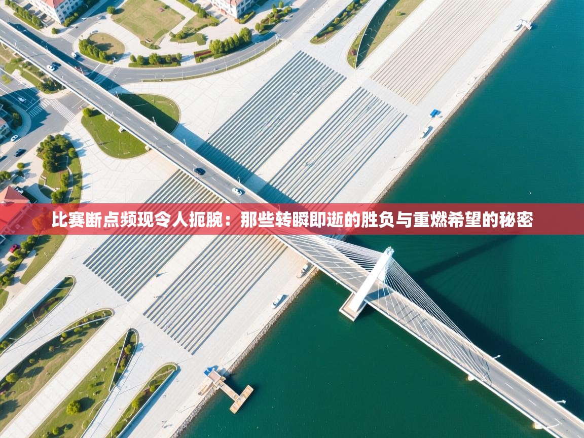 比赛断点频现令人扼腕：那些转瞬即逝的胜负与重燃希望的秘密  第2张