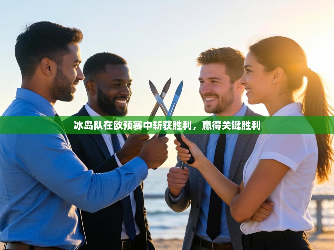 冰岛队在欧预赛中斩获胜利，赢得关键胜利